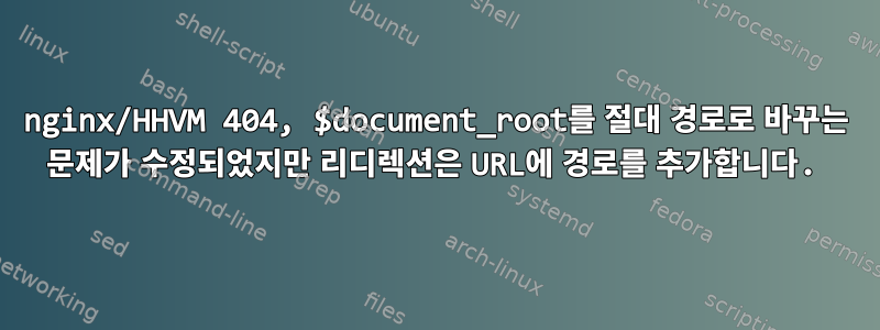 nginx/HHVM 404, $document_root를 절대 경로로 바꾸는 문제가 수정되었지만 리디렉션은 URL에 경로를 추가합니다.