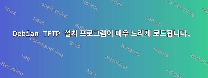 Debian TFTP 설치 프로그램이 매우 느리게 로드됩니다.