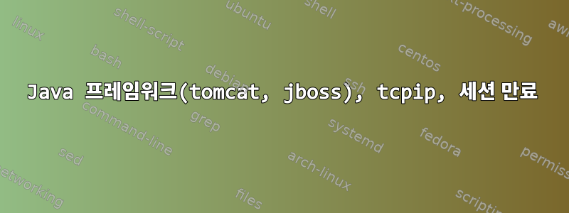 Java 프레임워크(tomcat, jboss), tcpip, 세션 만료