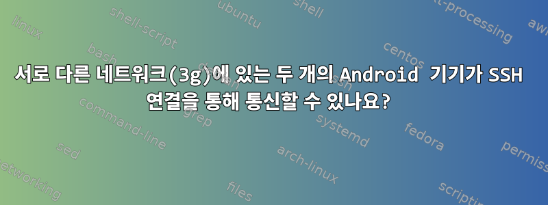 서로 다른 네트워크(3g)에 있는 두 개의 Android 기기가 SSH 연결을 통해 통신할 수 있나요?