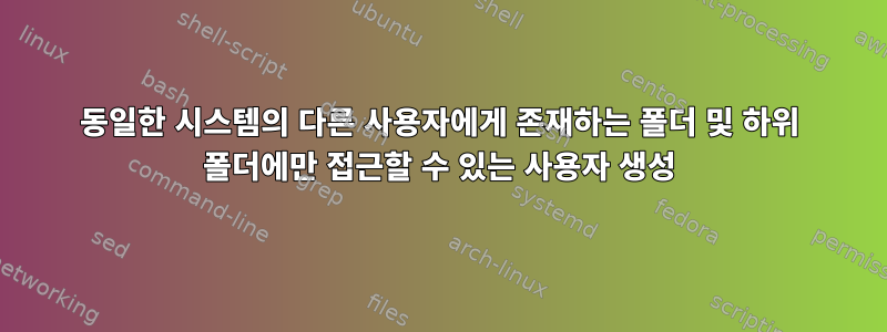 동일한 시스템의 다른 사용자에게 존재하는 폴더 및 하위 폴더에만 접근할 수 있는 사용자 생성