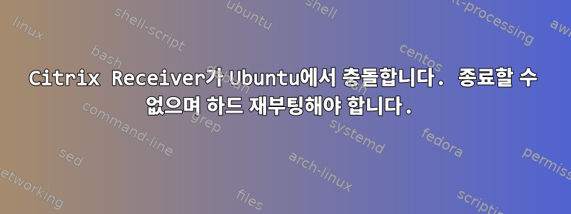 Citrix Receiver가 Ubuntu에서 충돌합니다. 종료할 수 없으며 하드 재부팅해야 합니다.