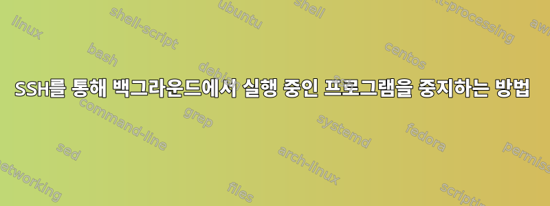 SSH를 통해 백그라운드에서 실행 중인 프로그램을 중지하는 방법