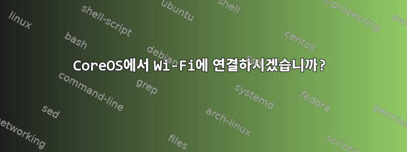 CoreOS에서 Wi-Fi에 연결하시겠습니까?