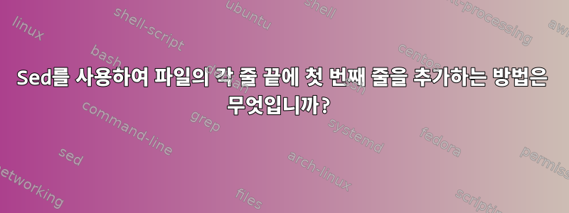 Sed를 사용하여 파일의 각 줄 끝에 첫 번째 줄을 추가하는 방법은 무엇입니까?