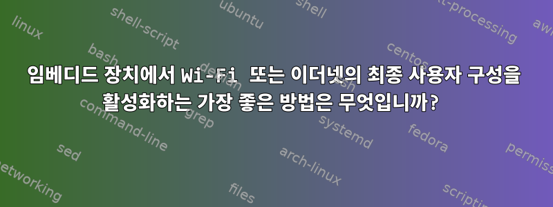 임베디드 장치에서 Wi-Fi 또는 이더넷의 최종 사용자 구성을 활성화하는 가장 좋은 방법은 무엇입니까?