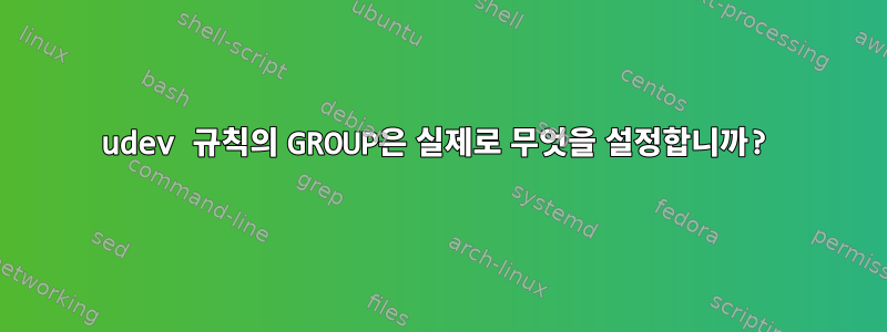 udev 규칙의 GROUP은 실제로 무엇을 설정합니까?