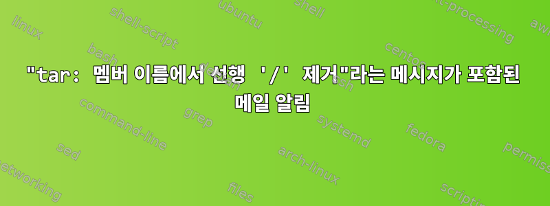 "tar: 멤버 이름에서 선행 '/' 제거"라는 메시지가 포함된 메일 ​​알림