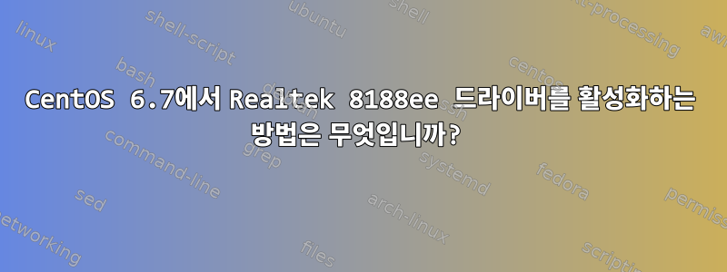 CentOS 6.7에서 Realtek 8188ee 드라이버를 활성화하는 방법은 무엇입니까?