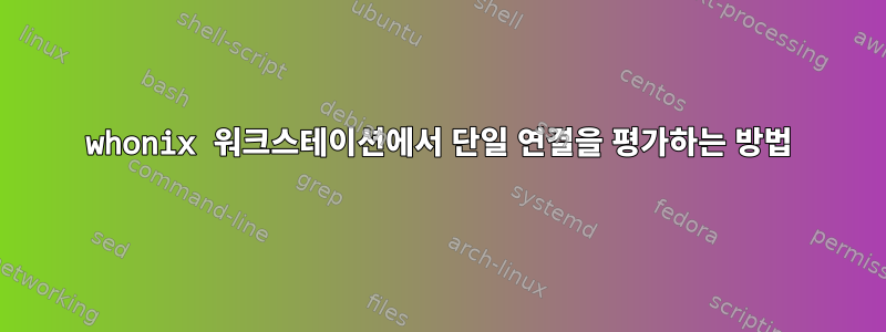 whonix 워크스테이션에서 단일 연결을 평가하는 방법