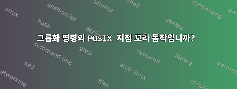 그룹화 명령의 POSIX 지정 꼬리 동작입니까?