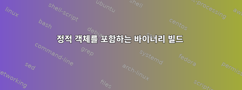 정적 객체를 포함하는 바이너리 빌드