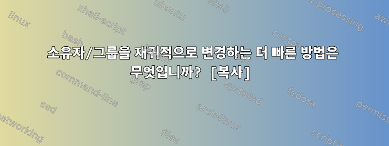 소유자/그룹을 재귀적으로 변경하는 더 빠른 방법은 무엇입니까? [복사]