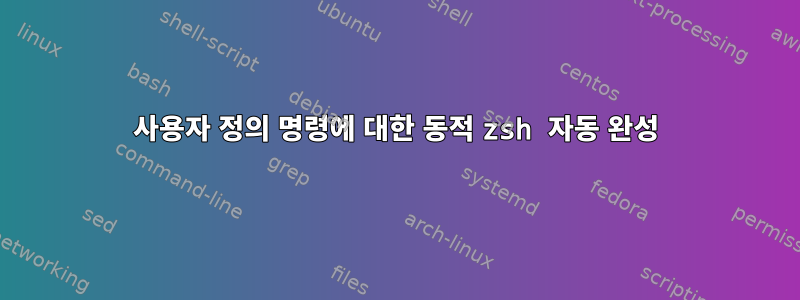 사용자 정의 명령에 대한 동적 zsh 자동 완성