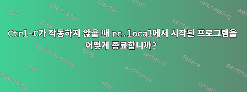 Ctrl-C가 작동하지 않을 때 rc.local에서 시작된 프로그램을 어떻게 종료합니까?