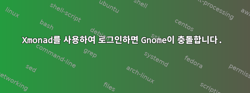 Xmonad를 사용하여 로그인하면 Gnome이 충돌합니다.