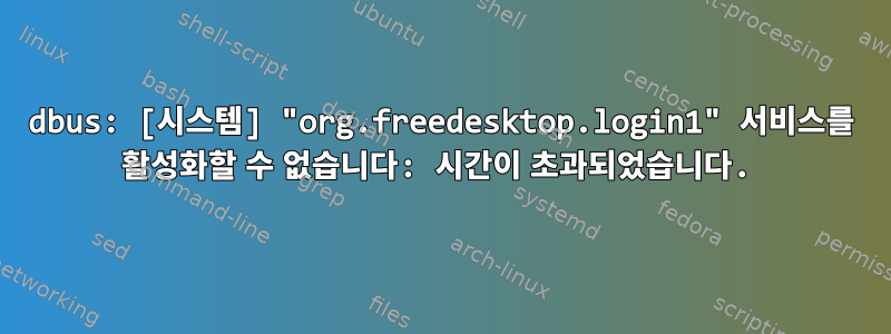 dbus: [시스템] "org.freedesktop.login1" 서비스를 활성화할 수 없습니다: 시간이 초과되었습니다.