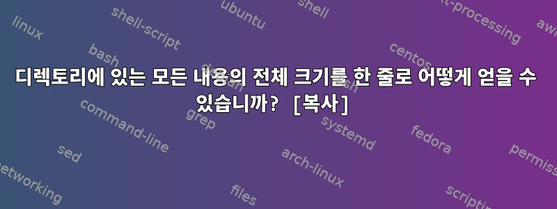 디렉토리에 있는 모든 내용의 전체 크기를 한 줄로 어떻게 얻을 수 있습니까? [복사]