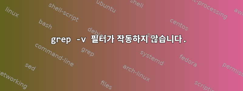 grep -v 필터가 작동하지 않습니다.