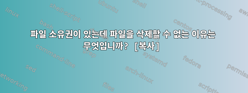 파일 소유권이 있는데 파일을 삭제할 수 없는 이유는 무엇입니까? [복사]