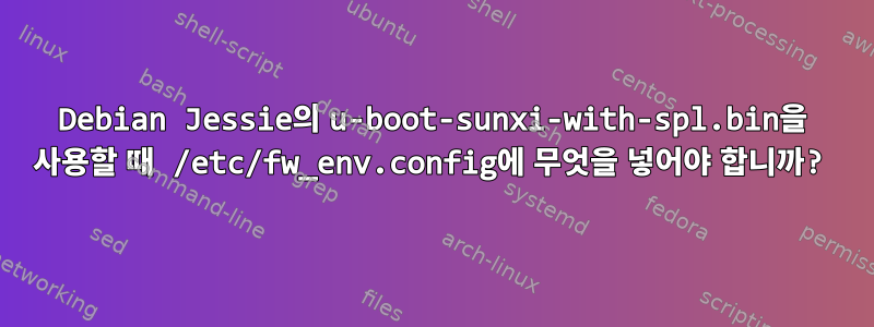 Debian Jessie의 u-boot-sunxi-with-spl.bin을 사용할 때 /etc/fw_env.config에 무엇을 넣어야 합니까?