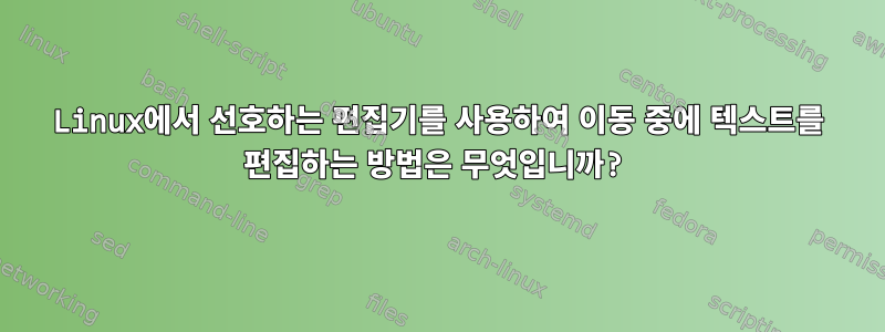 Linux에서 선호하는 편집기를 사용하여 이동 중에 텍스트를 편집하는 방법은 무엇입니까?