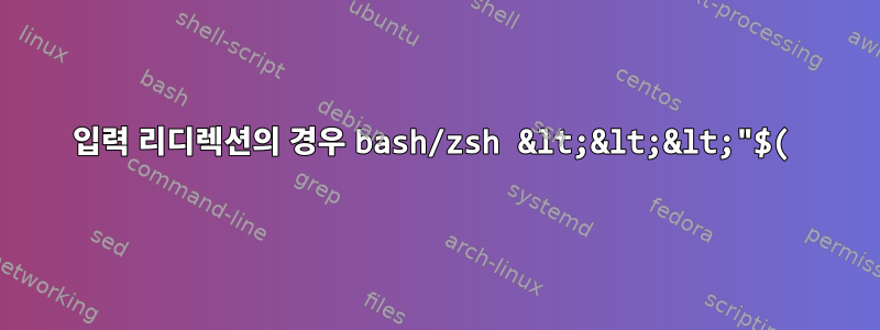 입력 리디렉션의 경우 bash/zsh &lt;&lt;&lt;"$(