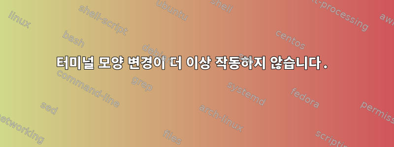 터미널 모양 변경이 더 이상 작동하지 않습니다.