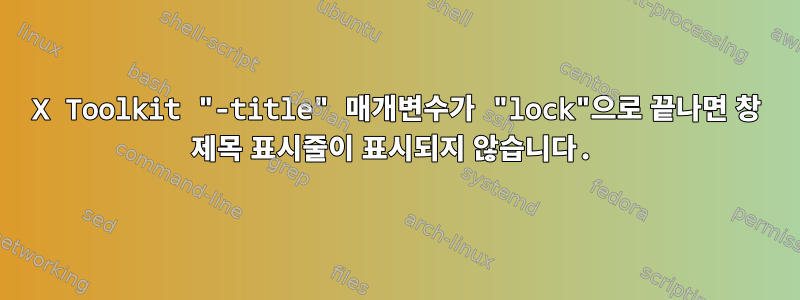 X Toolkit "-title" 매개변수가 "lock"으로 끝나면 창 제목 표시줄이 표시되지 않습니다.