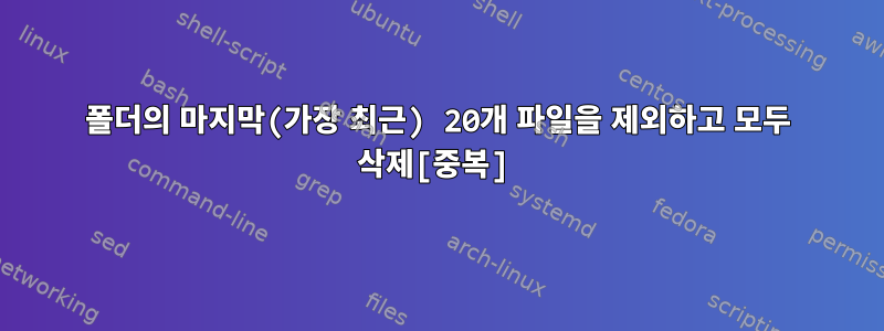 폴더의 마지막(가장 최근) 20개 파일을 제외하고 모두 삭제[중복]