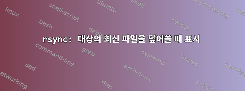 rsync: 대상의 최신 파일을 덮어쓸 때 표시