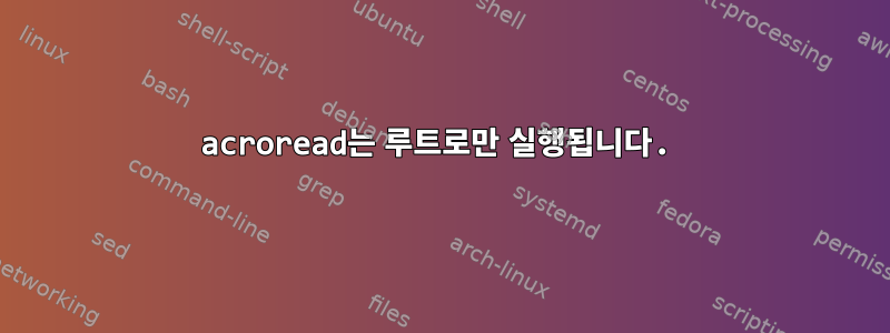 acroread는 루트로만 실행됩니다.