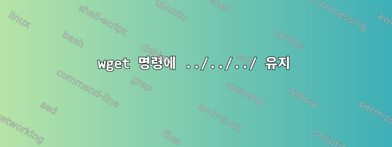 wget 명령에 ../../../ 유지