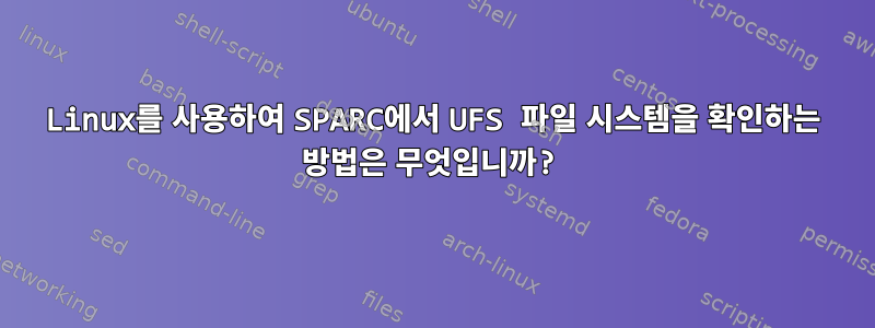 Linux를 사용하여 SPARC에서 UFS 파일 시스템을 확인하는 방법은 무엇입니까?