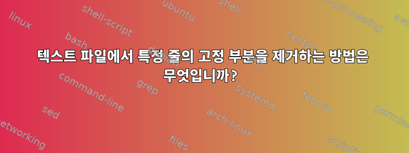 텍스트 파일에서 특정 줄의 고정 부분을 제거하는 방법은 무엇입니까?