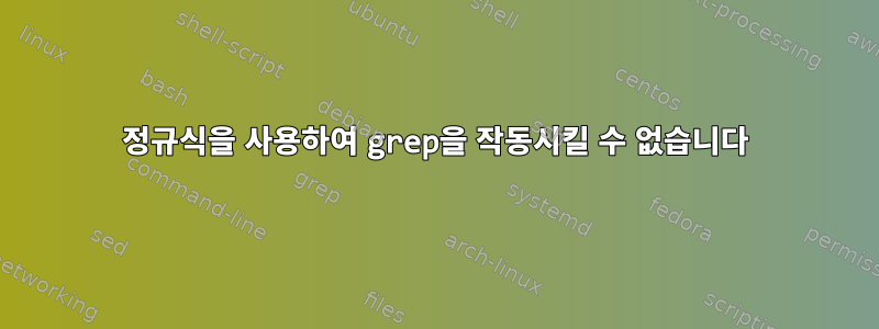 정규식을 사용하여 grep을 작동시킬 수 없습니다