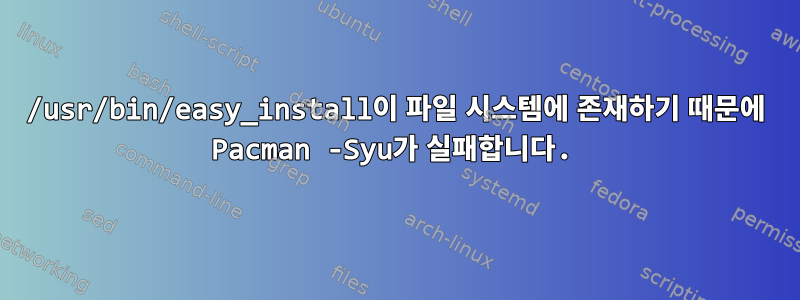 /usr/bin/easy_install이 파일 시스템에 존재하기 때문에 Pacman -Syu가 실패합니다.