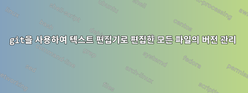 git을 사용하여 텍스트 편집기로 편집한 모든 파일의 버전 관리