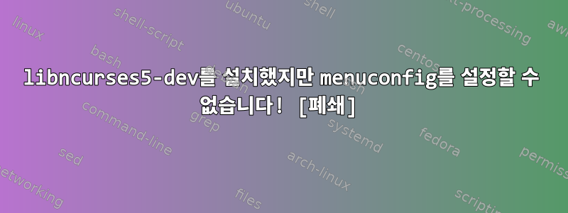 libncurses5-dev를 설치했지만 menuconfig를 설정할 수 없습니다! [폐쇄]