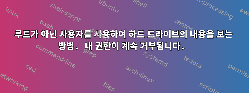 루트가 아닌 사용자를 사용하여 하드 드라이브의 내용을 보는 방법. 내 권한이 계속 거부됩니다.