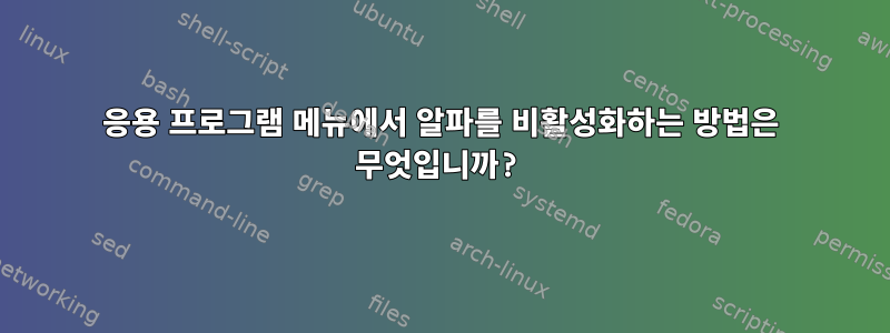 응용 프로그램 메뉴에서 알파를 비활성화하는 방법은 무엇입니까?