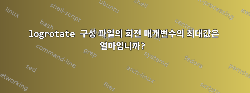 logrotate 구성 파일의 회전 매개변수의 최대값은 얼마입니까?