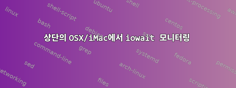 상단의 OSX/iMac에서 iowait 모니터링