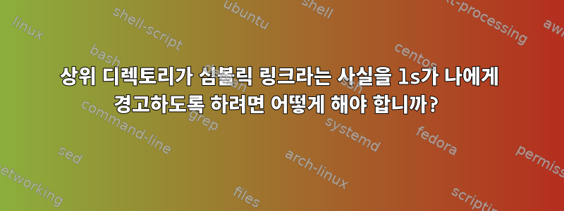 상위 디렉토리가 심볼릭 링크라는 사실을 ls가 나에게 경고하도록 하려면 어떻게 해야 합니까?