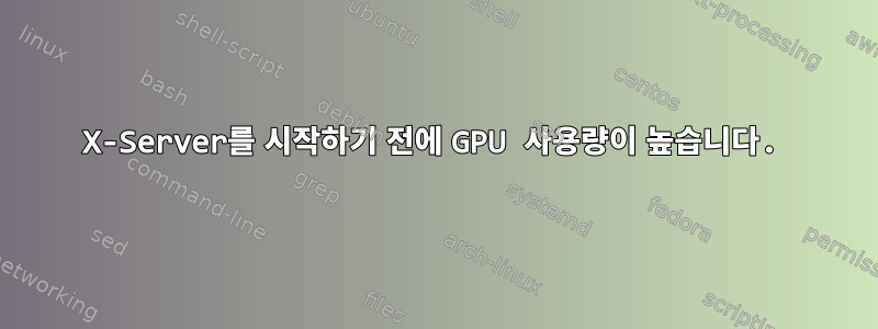 X-Server를 시작하기 전에 GPU 사용량이 높습니다.