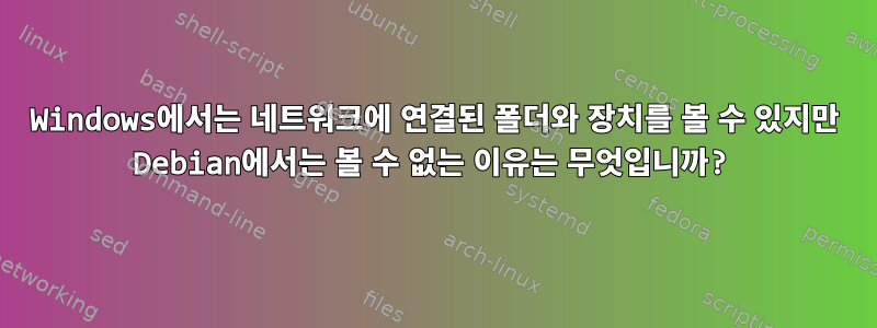 Windows에서는 네트워크에 연결된 폴더와 장치를 볼 수 있지만 Debian에서는 볼 수 없는 이유는 무엇입니까?