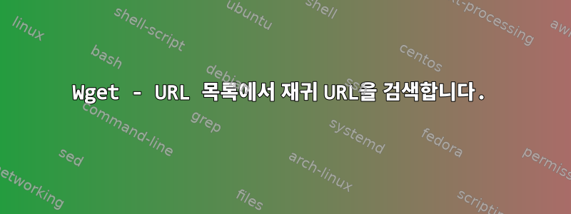 Wget - URL 목록에서 재귀 URL을 검색합니다.