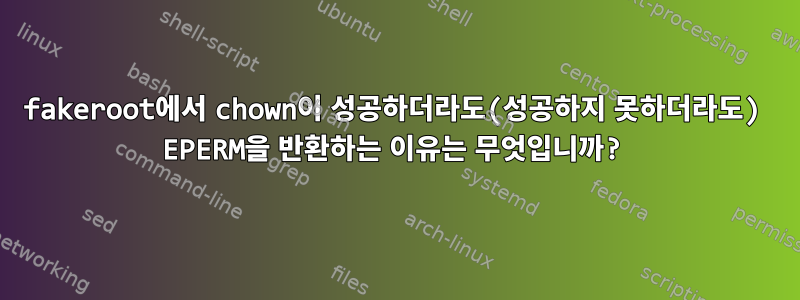 fakeroot에서 chown이 성공하더라도(성공하지 못하더라도) EPERM을 반환하는 이유는 무엇입니까?