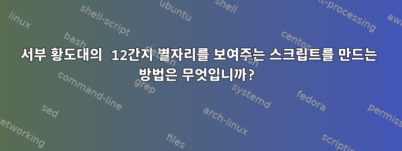 서부 황도대의 12간지 별자리를 보여주는 스크립트를 만드는 방법은 무엇입니까?