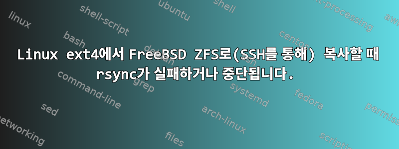 Linux ext4에서 FreeBSD ZFS로(SSH를 통해) 복사할 때 rsync가 실패하거나 중단됩니다.